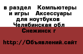  в раздел : Компьютеры и игры » Аксессуары для ноутбуков . Челябинская обл.,Снежинск г.